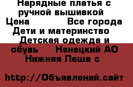 Нарядные платья с ручной вышивкой › Цена ­ 2 000 - Все города Дети и материнство » Детская одежда и обувь   . Ненецкий АО,Нижняя Пеша с.